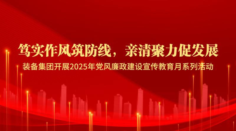 装备集团开展2025年党风廉政建设宣传教育月系列活动
